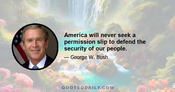 America will never seek a permission slip to defend the security of our people.