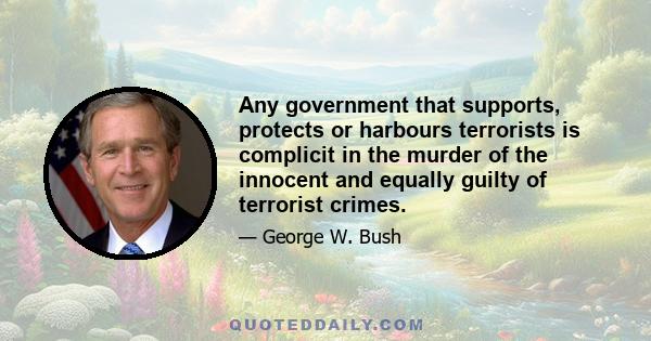 Any government that supports, protects or harbours terrorists is complicit in the murder of the innocent and equally guilty of terrorist crimes.