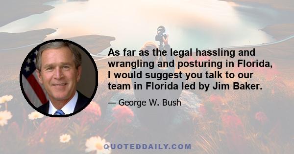 As far as the legal hassling and wrangling and posturing in Florida, I would suggest you talk to our team in Florida led by Jim Baker.