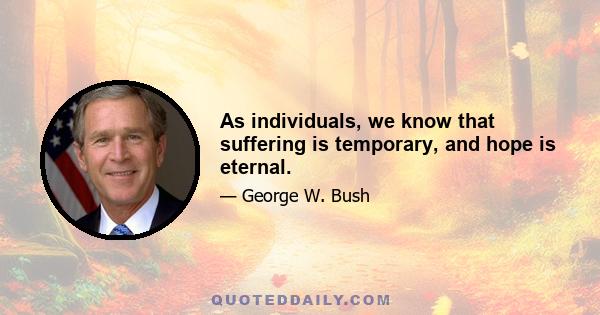 As individuals, we know that suffering is temporary, and hope is eternal.