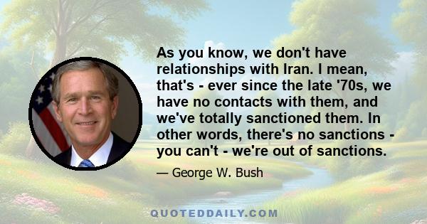 As you know, we don't have relationships with Iran. I mean, that's - ever since the late '70s, we have no contacts with them, and we've totally sanctioned them. In other words, there's no sanctions - you can't - we're