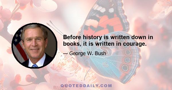 Before history is written down in books, it is written in courage.