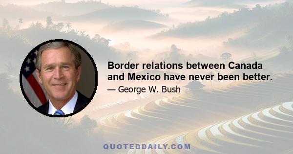 Border relations between Canada and Mexico have never been better.