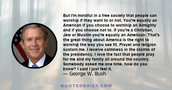 But I'm mindful in a free society that people can worship if they want to or not. You're equally an American if you choose to worship an Almighty and if you choose not to. If you're a Christian, Jew or Muslim you're