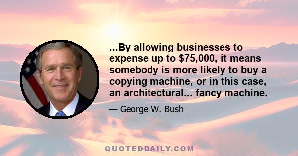 ...By allowing businesses to expense up to $75,000, it means somebody is more likely to buy a copying machine, or in this case, an architectural... fancy machine.