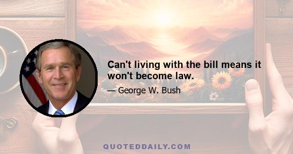 Can't living with the bill means it won't become law.