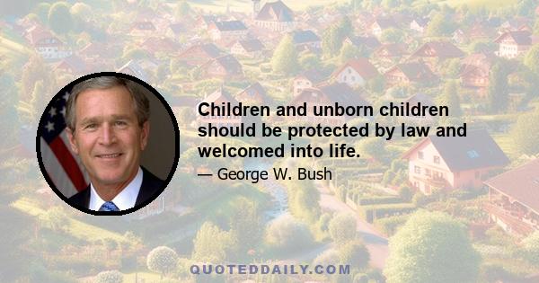 Children and unborn children should be protected by law and welcomed into life.