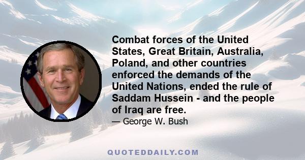 Combat forces of the United States, Great Britain, Australia, Poland, and other countries enforced the demands of the United Nations, ended the rule of Saddam Hussein - and the people of Iraq are free.