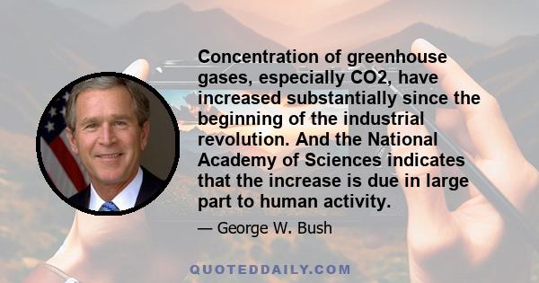 Concentration of greenhouse gases, especially CO2, have increased substantially since the beginning of the industrial revolution. And the National Academy of Sciences indicates that the increase is due in large part to