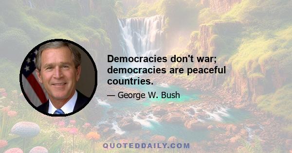 Democracies don't war; democracies are peaceful countries.