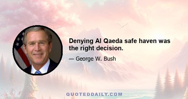 Denying Al Qaeda safe haven was the right decision.