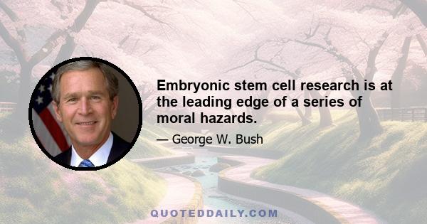 Embryonic stem cell research is at the leading edge of a series of moral hazards.