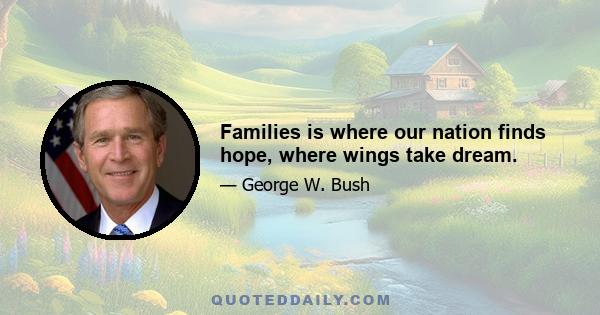 Families is where our nation finds hope, where wings take dream.