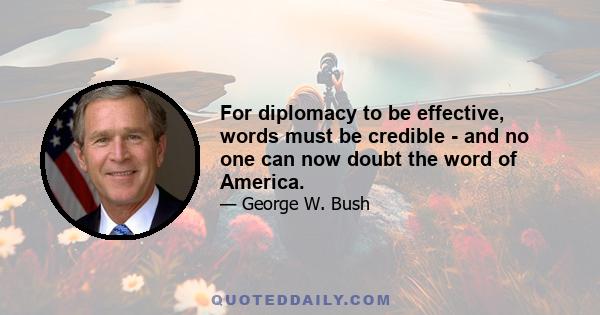 For diplomacy to be effective, words must be credible - and no one can now doubt the word of America.