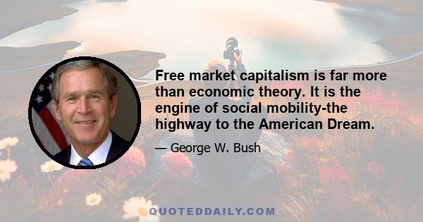 Free market capitalism is far more than economic theory. It is the engine of social mobility-the highway to the American Dream.