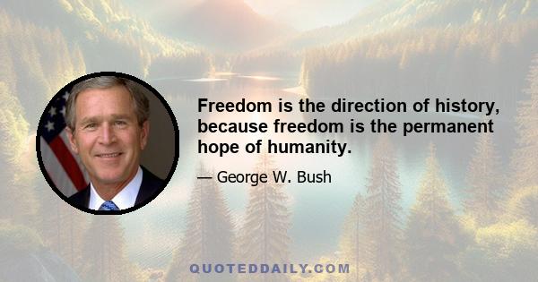 Freedom is the direction of history, because freedom is the permanent hope of humanity.