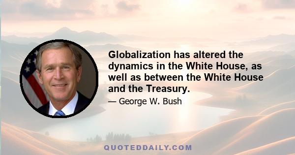 Globalization has altered the dynamics in the White House, as well as between the White House and the Treasury.