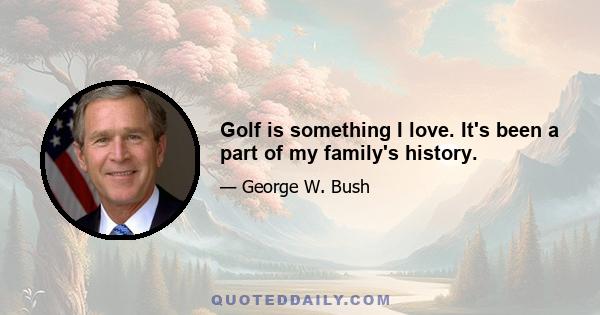 Golf is something I love. It's been a part of my family's history.