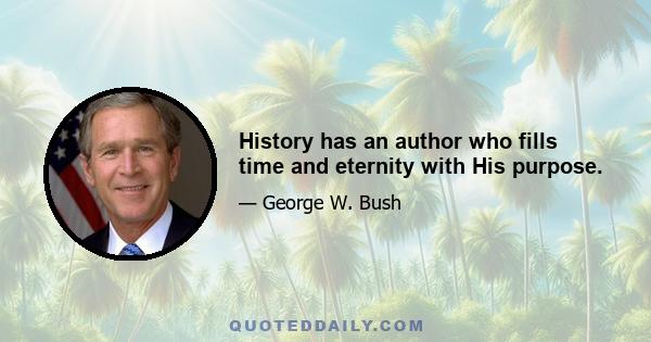 History has an author who fills time and eternity with His purpose.