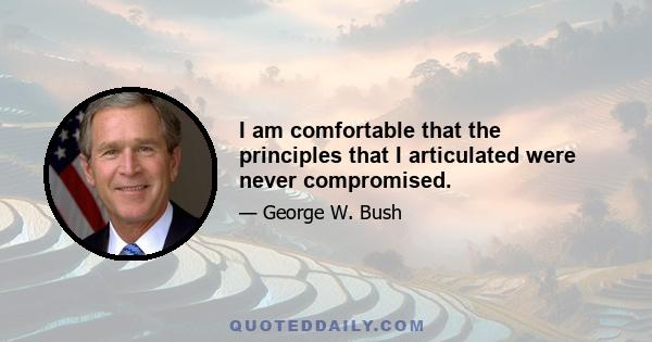 I am comfortable that the principles that I articulated were never compromised.