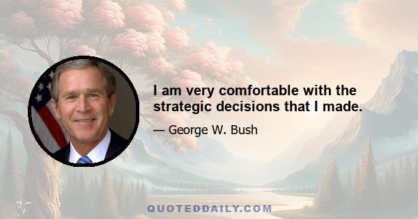 I am very comfortable with the strategic decisions that I made.