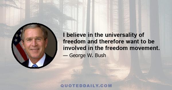 I believe in the universality of freedom and therefore want to be involved in the freedom movement.