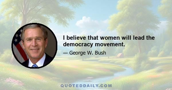 I believe that women will lead the democracy movement.