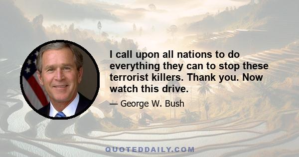 I call upon all nations to do everything they can to stop these terrorist killers. Thank you. Now watch this drive.