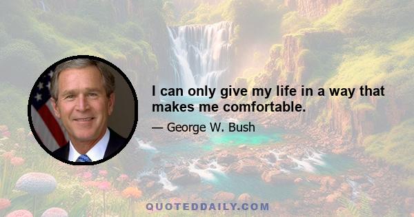 I can only give my life in a way that makes me comfortable.