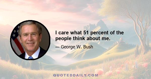 I care what 51 percent of the people think about me.