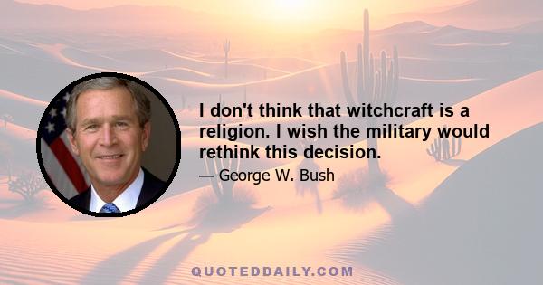 I don't think that witchcraft is a religion. I wish the military would rethink this decision.