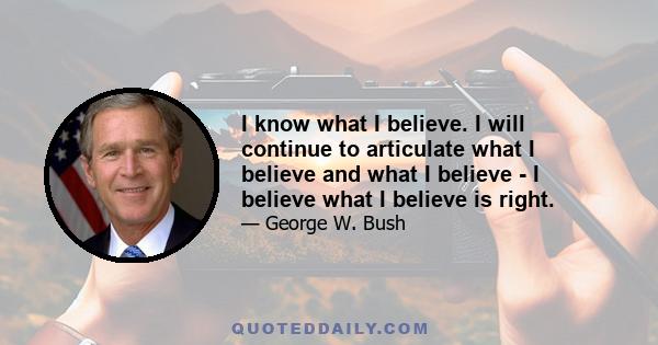 I know what I believe. I will continue to articulate what I believe and what I believe - I believe what I believe is right.