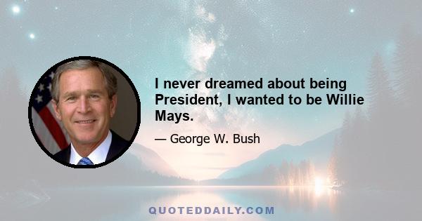 I never dreamed about being President, I wanted to be Willie Mays.