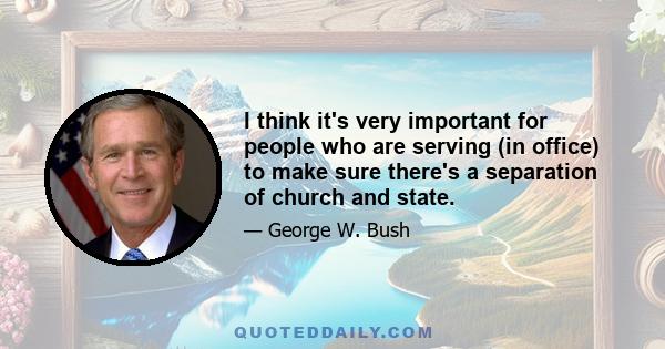 I think it's very important for people who are serving (in office) to make sure there's a separation of church and state.