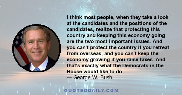 I think most people, when they take a look at the candidates and the positions of the candidates, realize that protecting this country and keeping this economy going are the two most important issues. And you can't