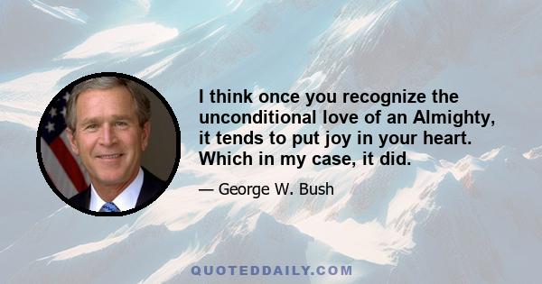 I think once you recognize the unconditional love of an Almighty, it tends to put joy in your heart. Which in my case, it did.