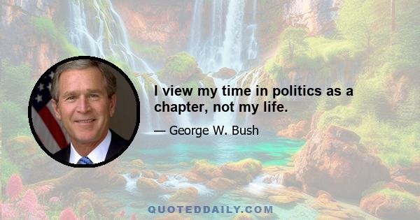 I view my time in politics as a chapter, not my life.