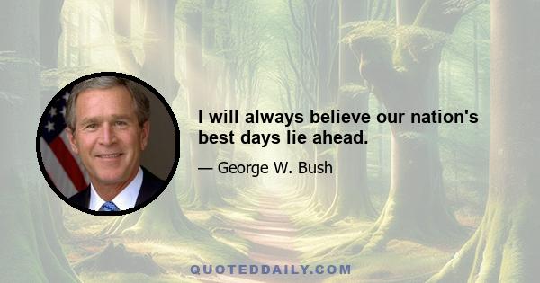 I will always believe our nation's best days lie ahead.