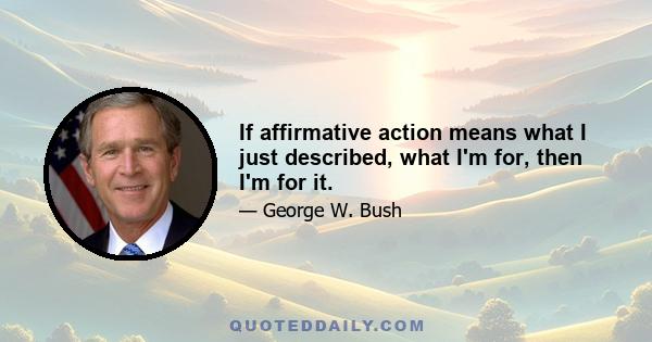 If affirmative action means what I just described, what I'm for, then I'm for it.