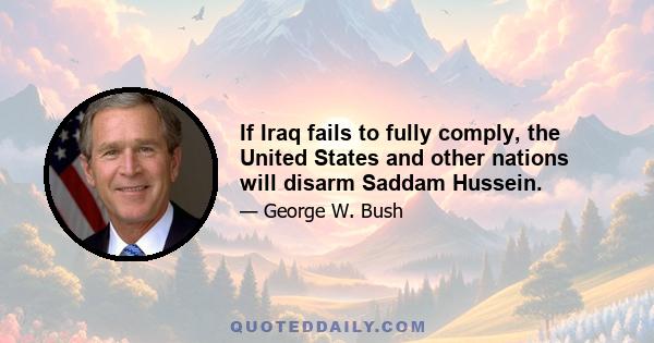 If Iraq fails to fully comply, the United States and other nations will disarm Saddam Hussein.