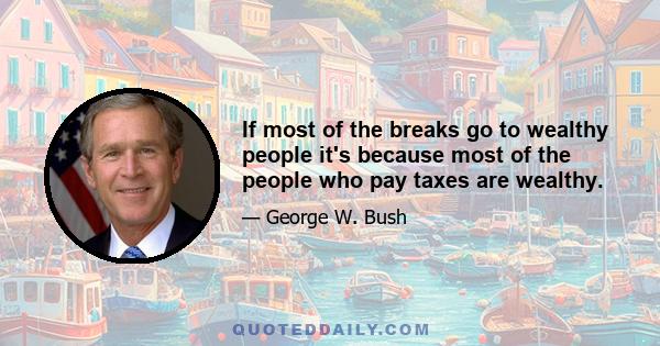 If most of the breaks go to wealthy people it's because most of the people who pay taxes are wealthy.