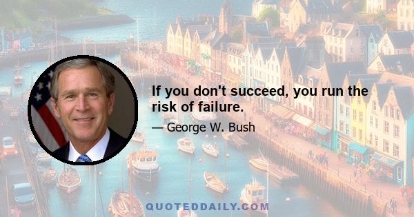 If you don't succeed, you run the risk of failure.