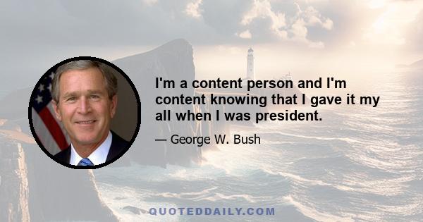 I'm a content person and I'm content knowing that I gave it my all when I was president.