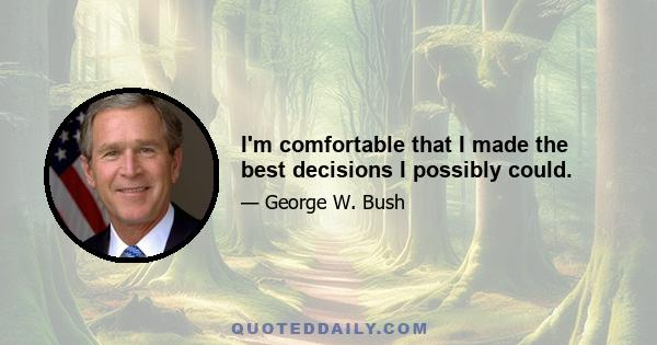 I'm comfortable that I made the best decisions I possibly could.