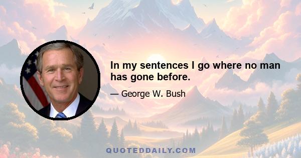 In my sentences I go where no man has gone before.