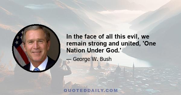 In the face of all this evil, we remain strong and united, 'One Nation Under God.'