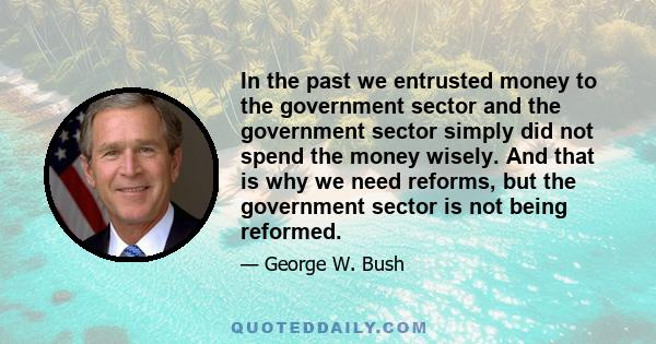 In the past we entrusted money to the government sector and the government sector simply did not spend the money wisely. And that is why we need reforms, but the government sector is not being reformed.