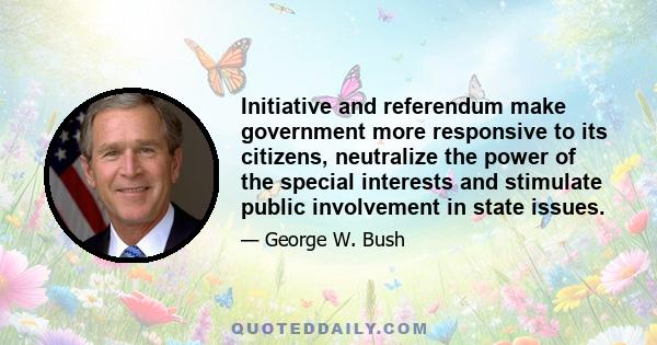 Initiative and referendum make government more responsive to its citizens, neutralize the power of the special interests and stimulate public involvement in state issues.