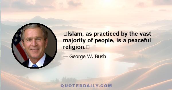 Islam, as practiced by the vast majority of people, is a peaceful religion.