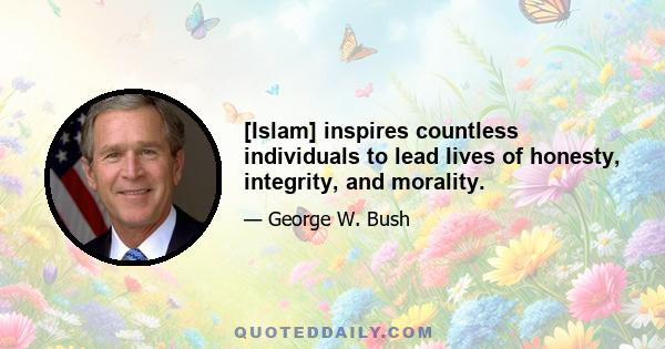 [Islam] inspires countless individuals to lead lives of honesty, integrity, and morality.